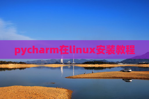 pycharm在linux安装教程 pycharm在linux安装教程